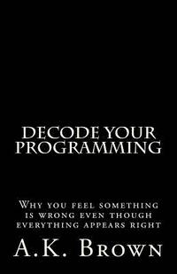 bokomslag Decode Your Programming: Why you feel something is wrong even though everything appears right