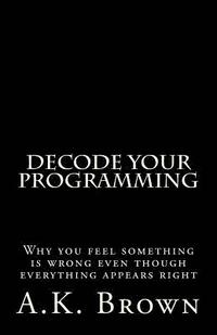 bokomslag Decode Your Programming: Why you feel something is wrong even though everything appears right