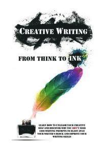 bokomslag Creative Writing - From Think To Ink: Learn How To Unleash Your Creative Self and Discover Why You Don't Need 1000 Writing Prompts To Blast Away Your