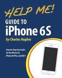 Charles Hughes - Help Me! Guide to iPhone 6S: Step-by-Step User Guide for the iPhone 6S, iPhone 6S Plus, and iOS 9, Häftad