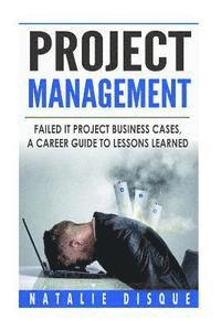 bokomslag Project Management: Failed IT Project Business Cases: A Career Guide to Lessons Learned