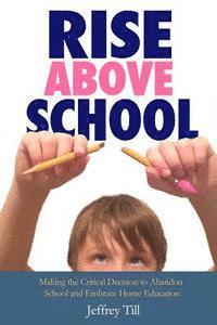 bokomslag Rise Above School: Making the Critical Decision to Abandon School and Embrace Home Education