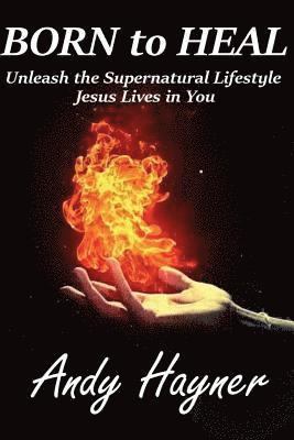 bokomslag Born to Heal: Unleashing the Supernatural Lifestyle Jesus Lives in You