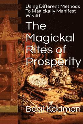 Baal Kadmon - The Magickal Rites of Prosperity: Using Different Methods To Magickally Manifest Wealth, Häftad