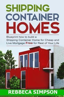 Shipping container homes: blueprint how to build a shipping container home for cheap and live mortgage free for rest of your life 1