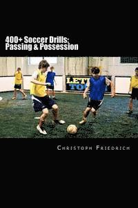 bokomslag 400+ Soccer Drills: Passing & Possession: Soccer Football Practice Drills For Youth Coaching & Skills Training