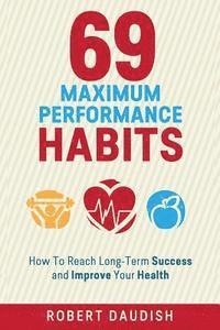 bokomslag 69 Maximum Performance Habits: How To Reach Long-Term Success and Improve Your Health