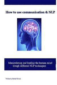 bokomslag How to use communication & NLP: Manipulating and leading the human mind trough different NLP techniques