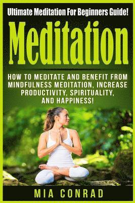 bokomslag Meditation: Ultimate Meditation For Beginners Guide: How To Meditate And Benefit From Mindfulness Meditation, Increase Productivit