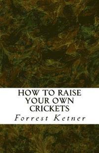 bokomslag How to Raise Your Own Crickets: Fresh Crickets Catch Bigger Fish, Make Healthier Pet Food, and Put Cash in Your Pocket