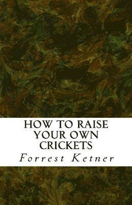 How to Raise Your Own Crickets: Fresh Crickets Catch Bigger Fish, Make Healthier Pet Food, and Put Cash in Your Pocket 1