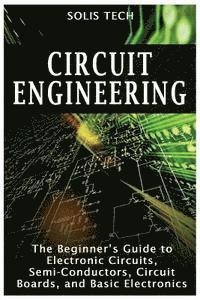 bokomslag Circuit Engineering: The Beginner's Guide to Electronic Circuits, Semi-Conductors, Circuit Boards, and Basic Electronics