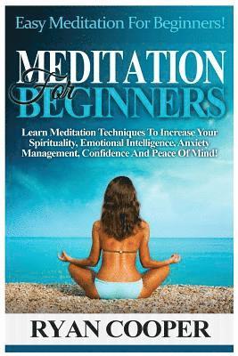 Meditation For Beginners: Easy Meditation For Beginners! Learn Meditation Techniques To Increase Your Spirituality, Emotional Intelligence, Anxi 1