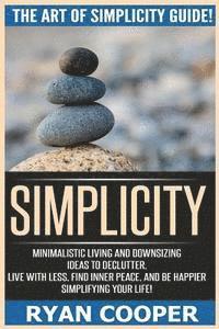 bokomslag Simplicity: The Art Of Simplicity Guide! Minimalist Living And Downsizing Ideas To Declutter, Live With Less, Find Inner Peace, An