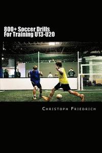 bokomslag 800+ Soccer Training Drills For U13-U20: Soccer Football Practice Drills For Youth Coaching & Skills Training