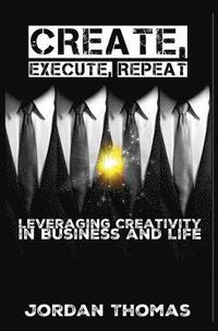 bokomslag Create, Execute, Repeat: Leveraging Creativity in Business and Life