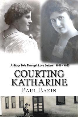 Paul Eakin - Courting Katharine: Love letters sent a century ago: 1919-1922, Häftad