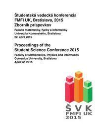 Proceedings of the Student Science Conference 2015: Faculty of Mathematics, Physics and Informatics, Comenius University, Bratislava, April 22, 2015 1