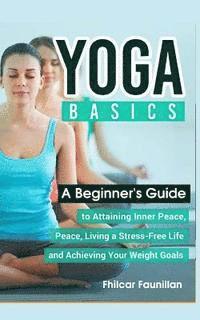 bokomslag Yoga Basics: A Beginner's Guide to Attaining Inner Peace, Living a Stress-Free Life and Achieving Your Weight Goals