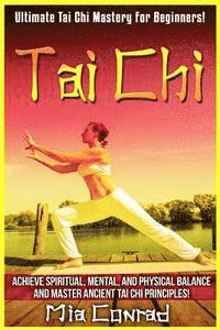 Tai Chi: Ultimate Tai Chi Mastery For Beginners! Achieve Spiritual, Mental, And Physical Balance And Master Ancient Tai Chi Principles!