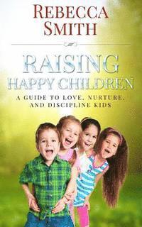 Rebecca Smith - Raising Happy Children: A Guide to Love, Nurture, and Discipline Kids, Häftad