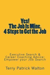 Yes! The Job is Mine. 4 Steps to Get the Job: Executive Search and Career Coaching advice to Empower your Job Search 1