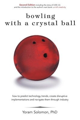Yoram Solomon Ph. D. - Bowling with a Crystal Ball: How to predict technology trends, create disruptive implementations and navigate them through industry, Häftad
