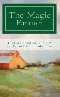 bokomslag The Magic Farmer: The Field of Fairies, and how the Farmer met the Magician
