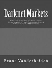 bokomslag Darknet Markets: The New Market for Drugs, Cyber-Arms, Weapons, Counterfeit Currency, Stolen Credit Card Details, Forged Documents, Unl