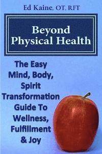 Edward C. Kaine - Beyond Physical Health: The Easy Mind, Body, Spirit Transformation Guide To Wellness, Fulfillment & Joy., Häftad