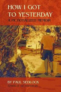 bokomslag How I Got to Yesterday: A fictionalized memoir