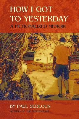 How I Got to Yesterday: A fictionalized memoir 1