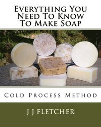bokomslag Everything You Need To Know To Make Soap: Cold Process Method