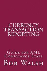 Bob Walsh - Currency Transaction Reporting: Guide for AML Compliance Staff, Häftad