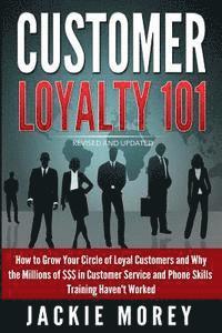 bokomslag Customer Loyalty 101 - Revised and Updated: How to Grow Your Circle of Loyal Customers and Why the Millions of $$$ in Customer Service and Phone Skill