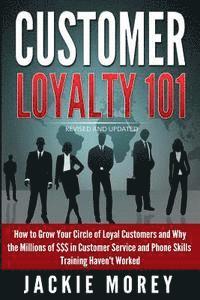 Jackie Morey - Customer Loyalty 101 - Revised and Updated: How to Grow Your Circle of Loyal Customers and Why the Millions of $$$ in Customer Service and Phone Skill, Häftad