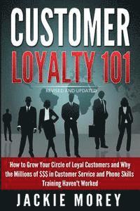 Customer Loyalty 101 - Revised and Updated: How to Grow Your Circle of Loyal Customers and Why the Millions of $$$ in Customer Service and Phone Skill 1