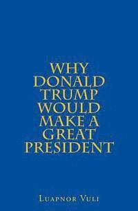 bokomslag Why Donald Trump Would Make A Great President