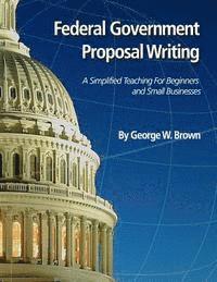 Federal Government Proposal Writing: Learn federal proposal writing from ground zero 1