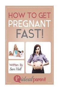bokomslag How To Get Pregnant Fast: Illustrated, helpful parenting advice for nurturing your baby or child by Ideal Parent