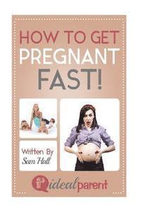 Sam Hall - How To Get Pregnant Fast: Illustrated, helpful parenting advice for nurturing your baby or child by Ideal Parent, Häftad