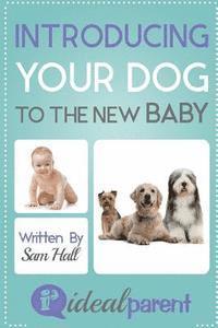 bokomslag Introducing Your Dog To The New Baby: Illustrated, helpful parenting advice for nurturing your baby or child by Ideal Parent