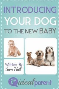 bokomslag Introducing Your Dog To The New Baby: Illustrated, helpful parenting advice for nurturing your baby or child by Ideal Parent