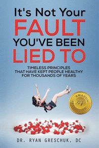 bokomslag It's Not Your Fault You've Been Lied To: Timeless Principles That Have Kept People Healthy For Thousands of Years