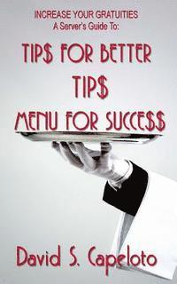 Tip$ for Better Tip$?Menu for Succe$$: Increase Your Gratuities-A Server's Guide 1