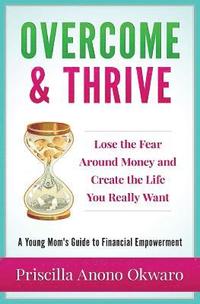 bokomslag Overcome & Thrive: Lose The Fear Around Money and Create the Life You Really Want