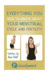 bokomslag Everything You Need To Know About Your Menstrual Cycle And Fertility: Illustrated, helpful parenting advice for nurturing your baby or child by Ideal