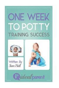 Sam Hall - One Week To Potty Training Success: Illustrated, helpful parenting advice for nurturing your baby or child by Ideal Parent, Häftad