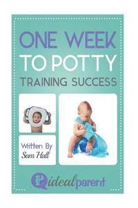 bokomslag One Week To Potty Training Success: Illustrated, helpful parenting advice for nurturing your baby or child by Ideal Parent