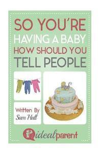 bokomslag So You're Having A Baby How Should You Tell People: Illustrated, helpful parenting advice for nurturing your baby or child by Ideal Parent